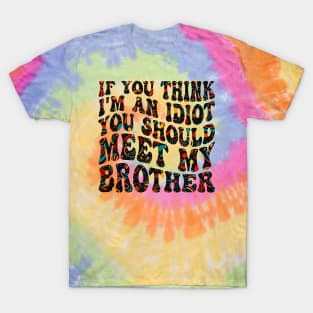 if you think i'm an idiot you should meet my brother T-Shirt